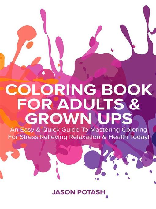 Title details for Coloring Book for Adults & Grown Ups --An Easy & Quick Guide to Mastering Coloring for Stress Relieving Relaxation & Health Today! by Jason Potash - Wait list